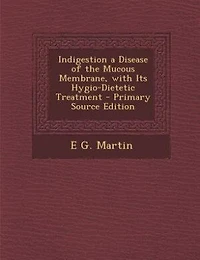 Indigestion a Disease of the Mucous Membrane, With Its Hygio-Dietetic Treatment
