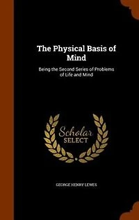 The Physical Basis of Mind: Being the Second Series of Problems of Life and Mind