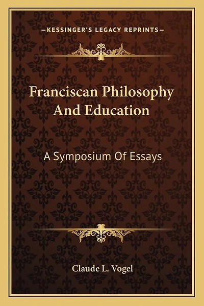 Franciscan Philosophy And Education: A Symposium Of Essays