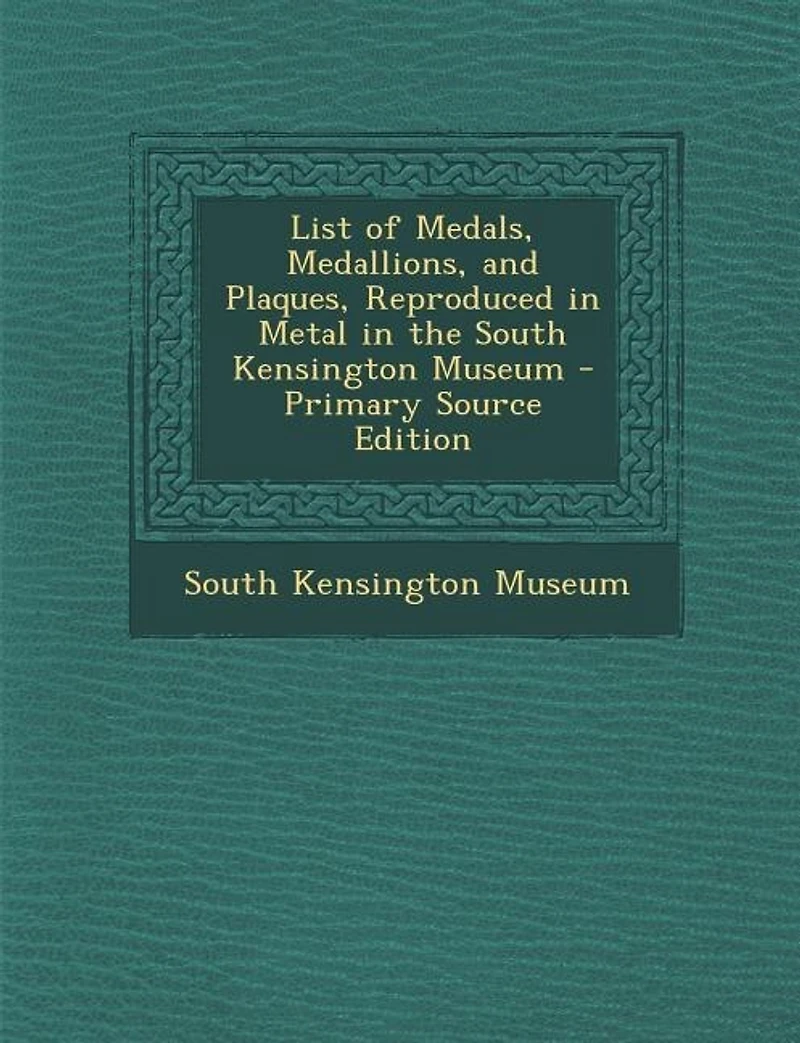 List of Medals, Medallions, and Plaques, Reproduced Metal, the South Kensington Museum (Classic Reprint)