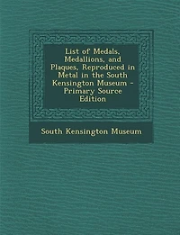 List of Medals, Medallions, and Plaques, Reproduced Metal, the South Kensington Museum (Classic Reprint)