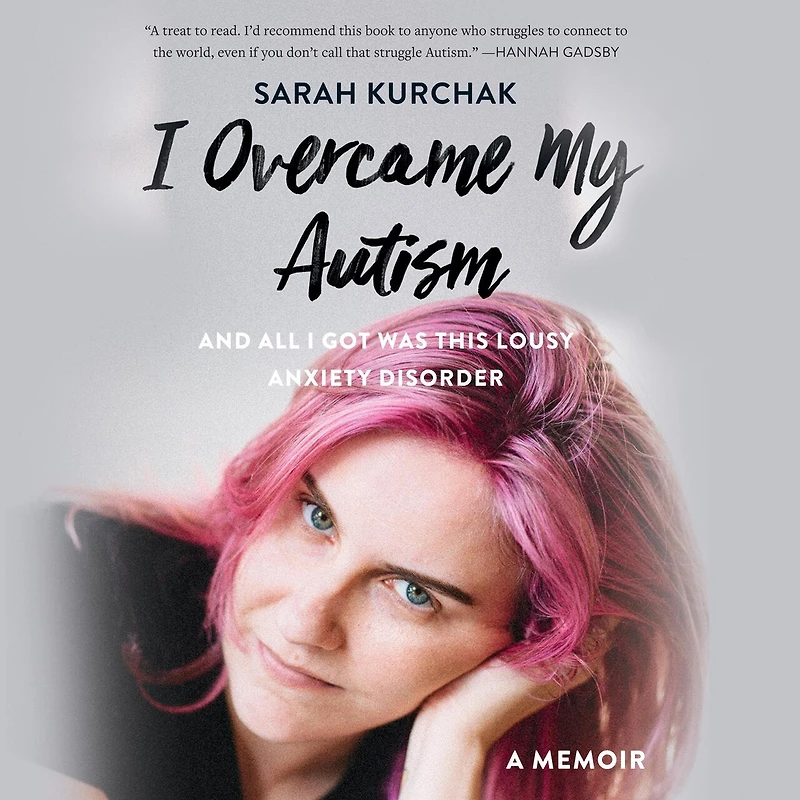 I Overcame My Autism and All Got Was This Lousy Anxiety Disorder: A Memoir