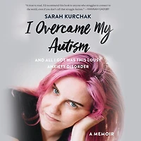 I Overcame My Autism and All Got Was This Lousy Anxiety Disorder: A Memoir