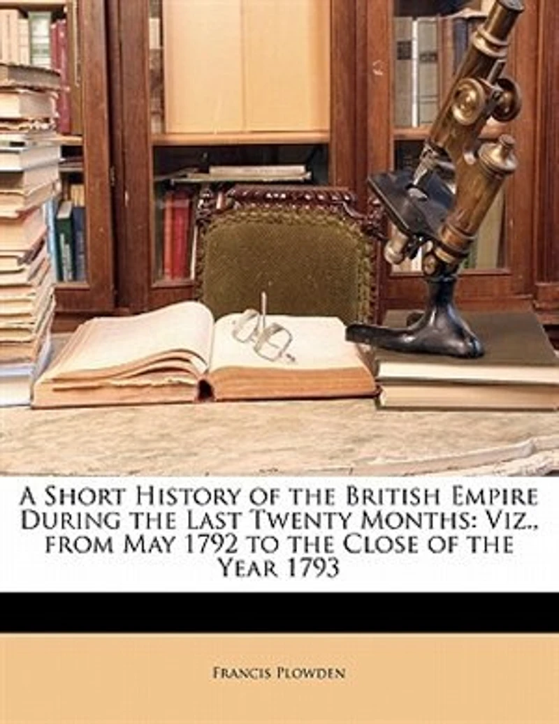 A Short History of the British Empire During Last Twenty Months: Viz. From May 1792 to Close Year 1793