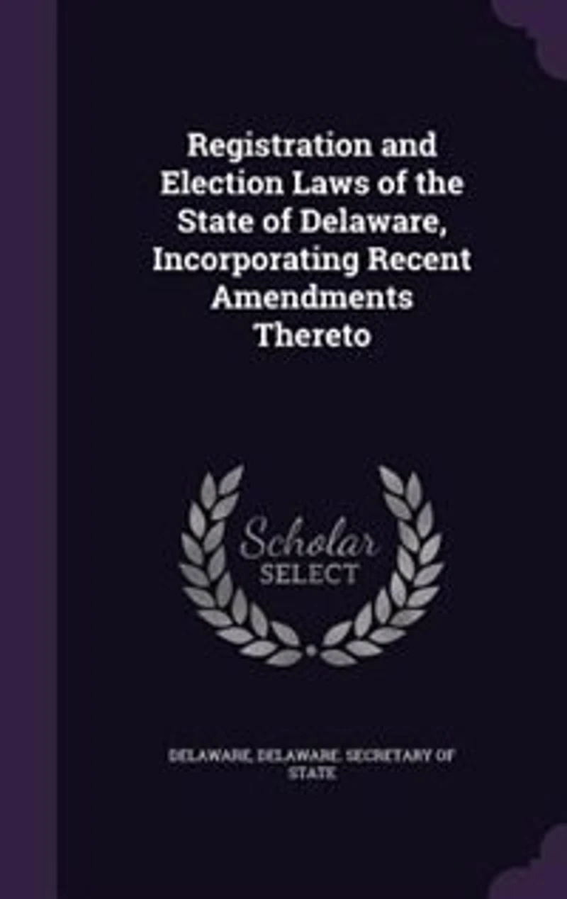 Registration and Election Laws of the State Delaware: Incorporating Recent Amendments Thereto (Classic Reprint)