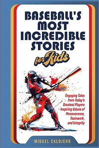 Baseball's Most Incredible Stories for Kids: Engaging Tales from Today's Greatest Players Inspiring Values of Perseverance, Teamwork, and Integrity