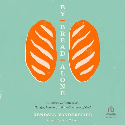 By Bread Alone: A Baker's Reflections on Hunger, Longing, and the Goodness of God