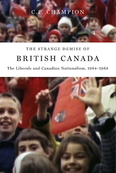 The Strange Demise of British Canada: Liberals and Canadian Nationalism, 1964-68
