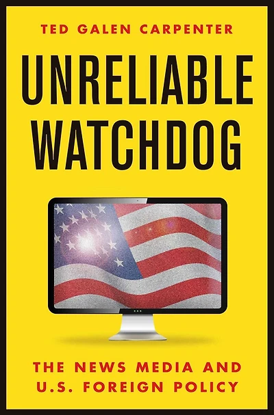 Unreliable Watchdog: The News Media And U.s. Foreign Policy