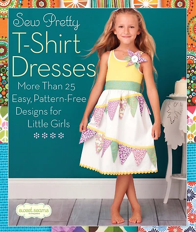 Sew Pretty T-Shirt Dresses: More Than 25 Easy, Pattern-free Designs For Little Girls