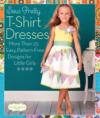 Sew Pretty T-Shirt Dresses: More Than 25 Easy, Pattern-free Designs For Little Girls