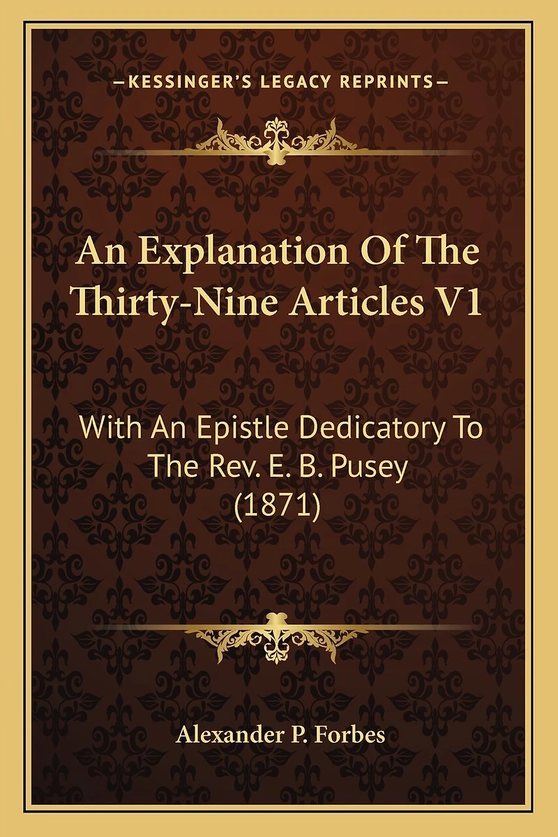 An Explanation Of The Thirty-Nine Articles V1: With An Epistle Dedicatory To The Rev. E. B. Pusey (1871)