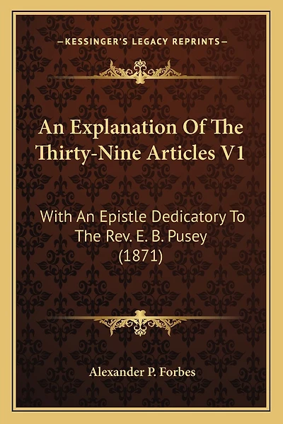 An Explanation Of The Thirty-Nine Articles V1: With An Epistle Dedicatory To The Rev. E. B. Pusey (1871)