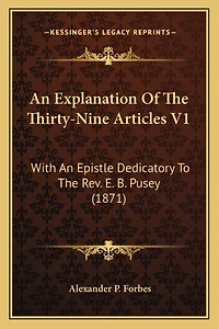 An Explanation Of The Thirty-Nine Articles V1: With An Epistle Dedicatory To The Rev. E. B. Pusey (1871)