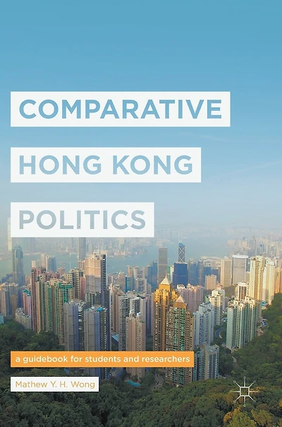 Comparative Hong Kong Politics: A Guidebook For Students And Researchers
