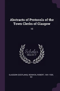 Abstracts of Protocols of the Town Clerks of Glasgow: 10