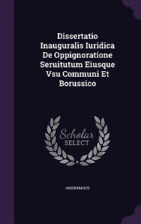 Dissertatio Inauguralis Iuridica De Oppignoratione Seruitutum Eiusque Vsu Communi Et Borussico