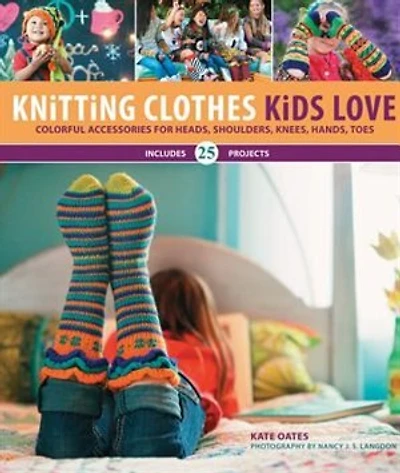 Knitting Clothes Kids Love: Colorful Accessories For Heads, Shoulders, Knees, Hands, Toes