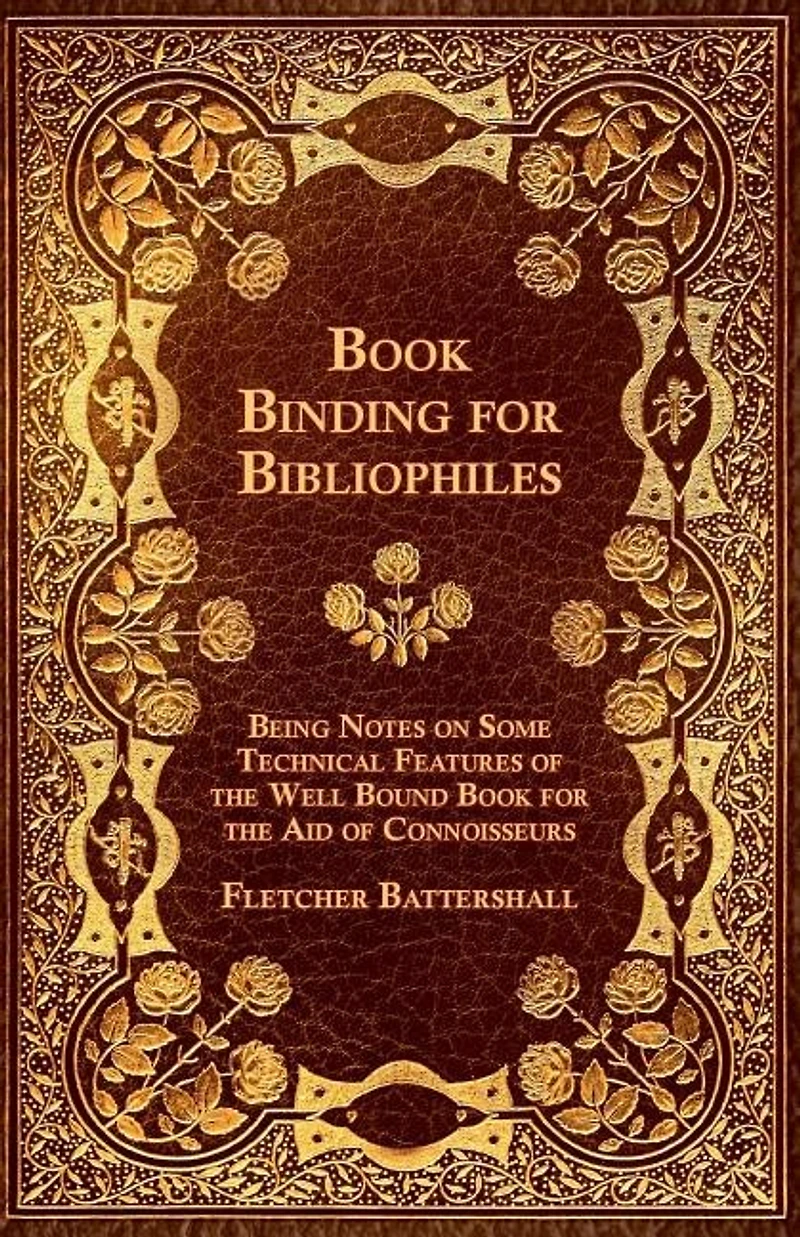 Book Binding For Bibliophiles - Being Notes On Some Technical Features Of The Well Bound Aid Connoisseurs Together With A Sketch Gold Tooling Ancient And Modern