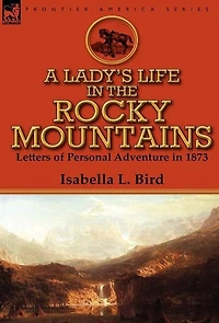 A Lady's Life the Rocky Mountains: Letters of Personal Adventure 1873