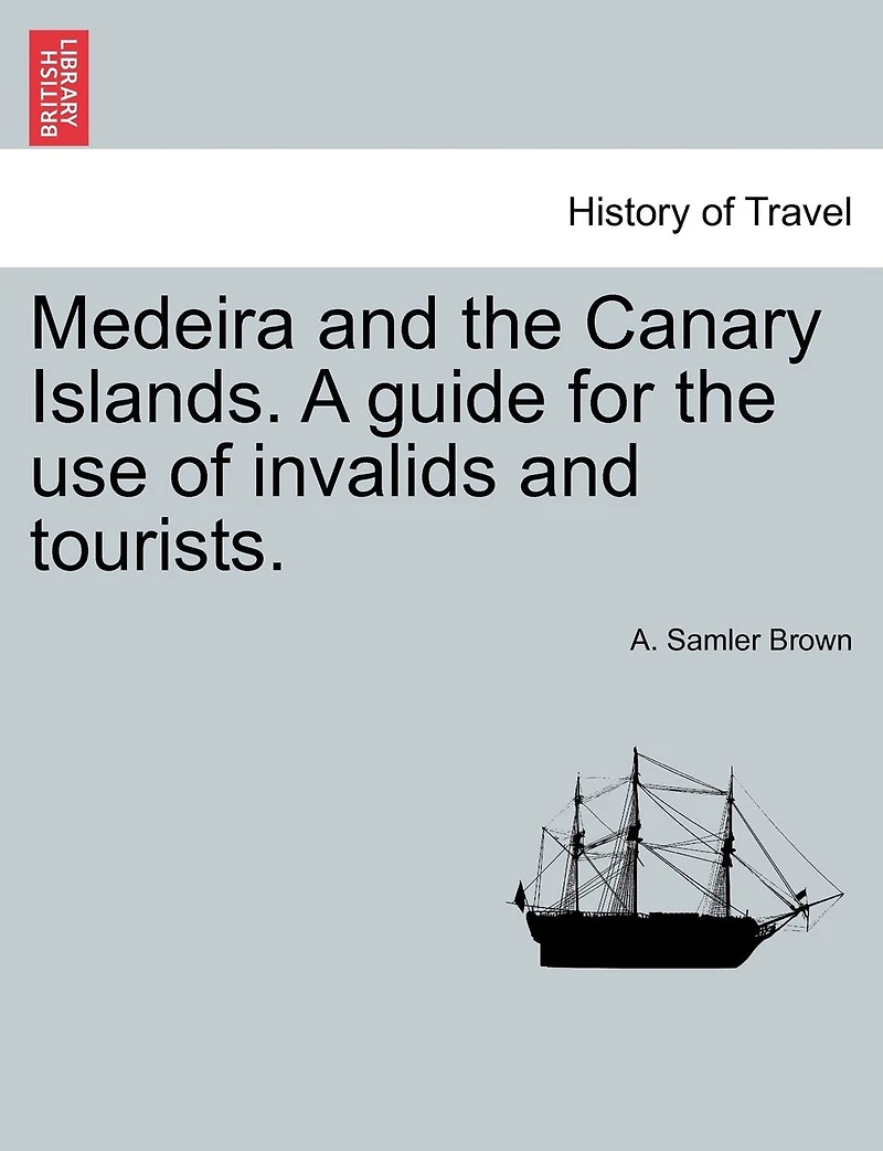Medeira And The Canary Islands. A Guide For The Use Of Invalids And Tourists.
