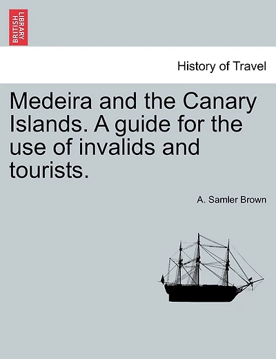 Medeira And The Canary Islands. A Guide For The Use Of Invalids And Tourists.