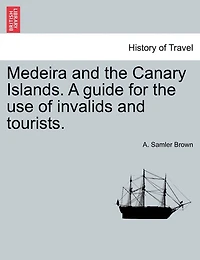 Medeira And The Canary Islands. A Guide For The Use Of Invalids And Tourists.