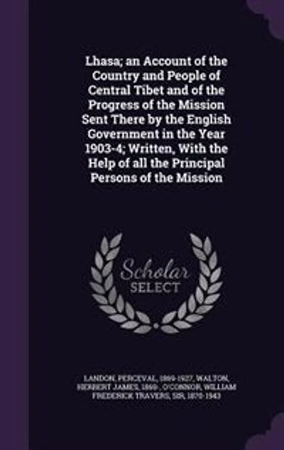 Lhasa; an Account of the Country and People Central Tibet Progress Mission Sent There by English Government Year 1903-4; Written, With Help all Principal Persons Mission: 1