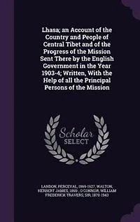 Lhasa; an Account of the Country and People Central Tibet Progress Mission Sent There by English Government Year 1903-4; Written, With Help all Principal Persons Mission: 1