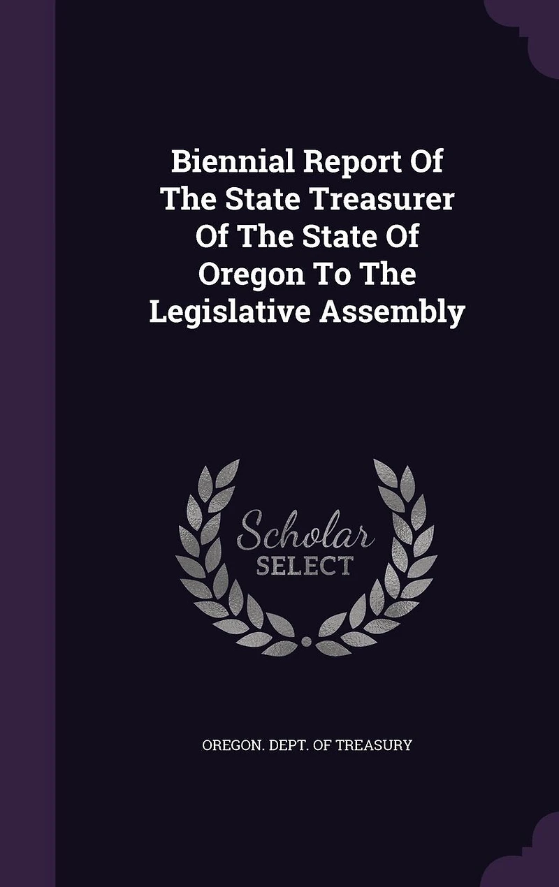 Biennial Report Of The State Treasurer Oregon To Legislative Assembly