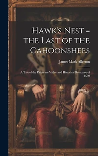 Hawk's Nest = the Last of the Cahoonshees: A Tale of the Delaware Valley and Historical Romance of 1690