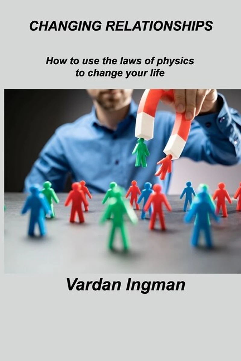 Changing Relationships: How to use the laws of physics to change your life