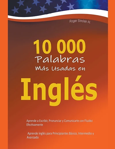 10 000 Palabras Más Usadas en Inglés: Aprende a Escribir, Pronunciar y Comunicarte con Fluidez Efectivamente - Aprende inglés para Principiantes Básico, Intermedio y Avanzado