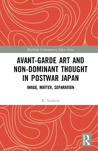 Avant-Garde Art and Non-Dominant Thought Postwar Japan: Image, Matter, Separation
