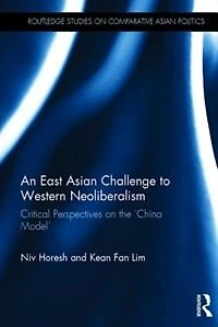 An East Asian Challenge To Western Neoliberalism: Critical Perspectives On The 'china Model'