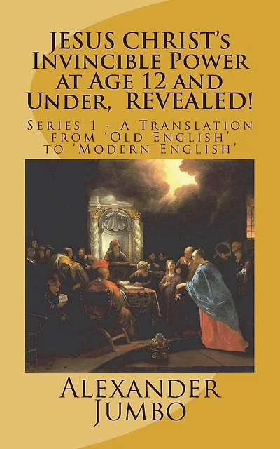 JESUS CHRIST's Invincible Power at Age 12 and Under, REVEALED!: Great Healing, Great Exorcising; Destroying Every power of Satan, when Requested!