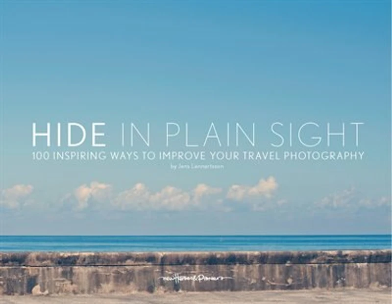 Hide In Plain Sight: 100 Inspiring Ways To Improve Your Travel Photography