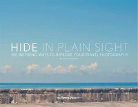 Hide In Plain Sight: 100 Inspiring Ways To Improve Your Travel Photography