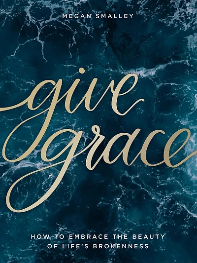 Give Grace: How To Embrace The Beauty Of Life's Brokenness