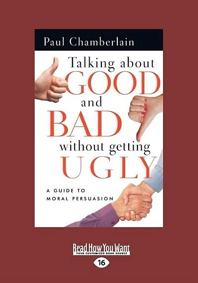 Talking About Good And Bad Without Getting Ugly: A Guide To Moral Persuasion (easyread Large Edition)