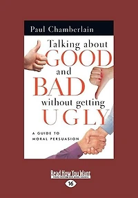 Talking About Good And Bad Without Getting Ugly: A Guide To Moral Persuasion (easyread Large Edition)