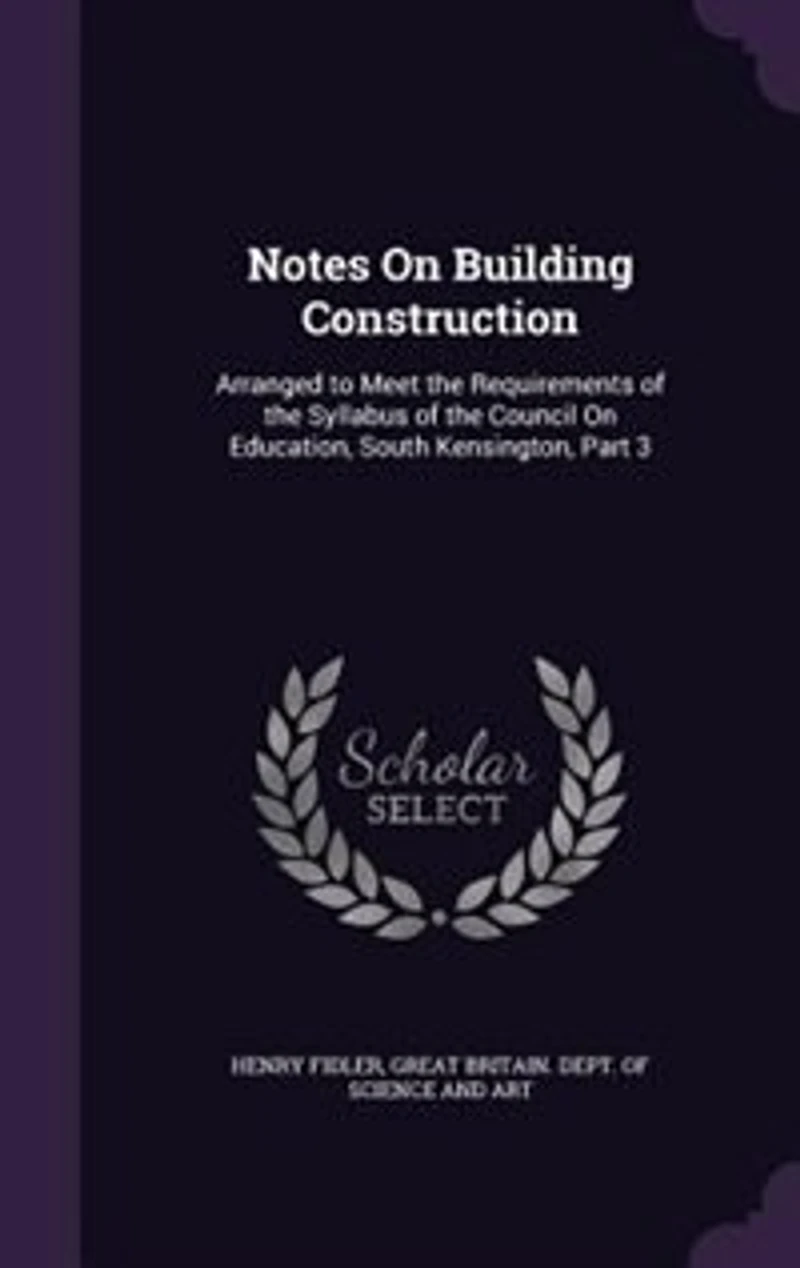 Notes on Building Construction, Arranged to Meet the Requirements of Syllabus Science & Art Department Committee Council Education, South Kensington; Volume 3