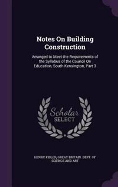 Notes on Building Construction, Arranged to Meet the Requirements of Syllabus Science & Art Department Committee Council Education, South Kensington; Volume 3