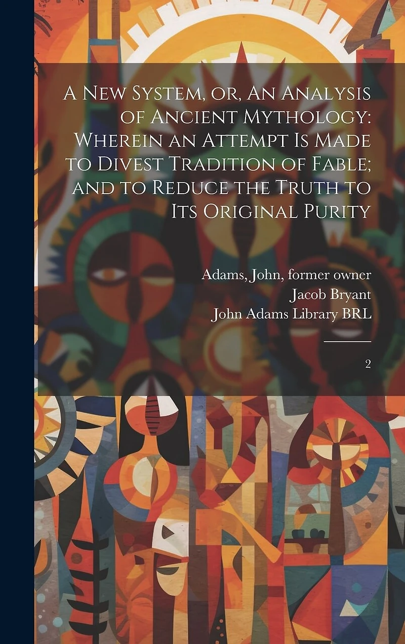 A new System, or, An Analysis of Ancient Mythology: Wherein an Attempt is Made to Divest Tradition of Fable; and to Reduce the Truth to its Original Purity: 2