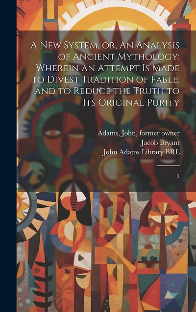 A new System, or, An Analysis of Ancient Mythology: Wherein an Attempt is Made to Divest Tradition of Fable; and to Reduce the Truth to its Original Purity: 2