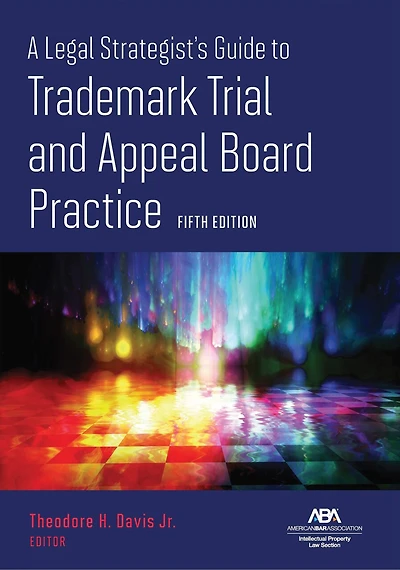 A Legal Strategist's Guide to Trademark Trial and Appeal Board Practice, Fifth Edition