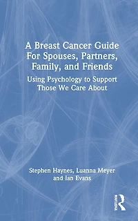 A Breast Cancer Guide For Spouses, Partners, Friends, and Family: Using Psychology to Support Those We Care About