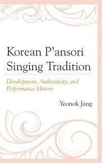 Korean P'ansori Singing Tradition: Development, Authenticity, And Performance History