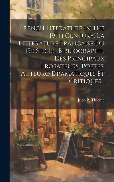 French Literature In The 19th Century, La Litterature Francaise Du 19e Siecle, Bibliographie Des Principaux Prosateurs, Poetes, Auteuro Dramatiques Et Critiques...