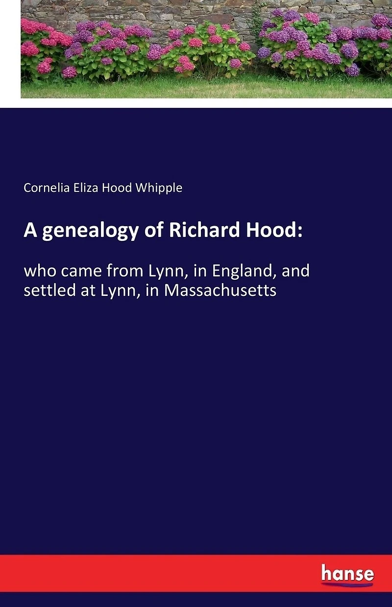 A genealogy of Richard Hood: who came from Lynn, in England, and settled at Lynn, in Massachusetts